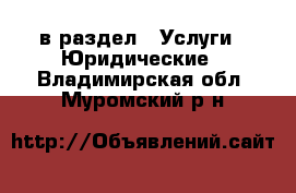  в раздел : Услуги » Юридические . Владимирская обл.,Муромский р-н